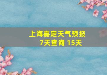 上海嘉定天气预报7天查询 15天